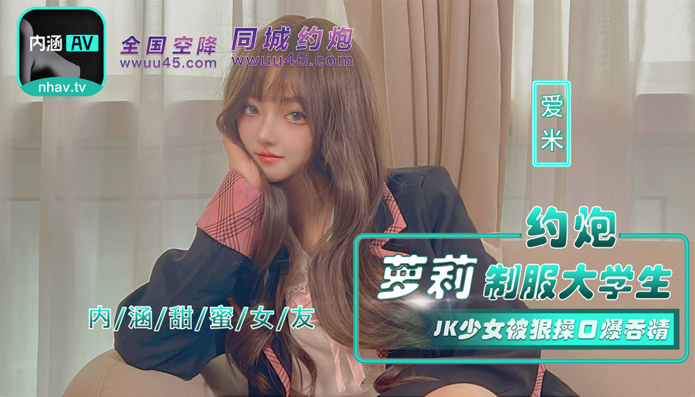 NHAV-043 爱米 『内涵甜蜜女友』 约炮萝莉制服大学生 JK少女被狠操口爆吞精 麻豆传媒映画