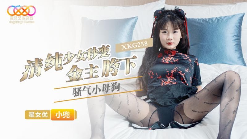 星空无限传媒・XKG258・清纯少女秒变金主胯下骚气小母狗・小兜