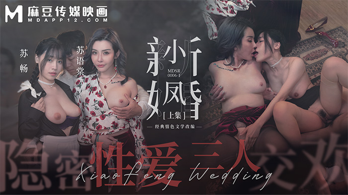 麻豆传媒映画・MDSR-0006-1・小凤新婚・上・隐秘性爱・三人交欢・苏畅・苏语棠・艾熙・宝宝