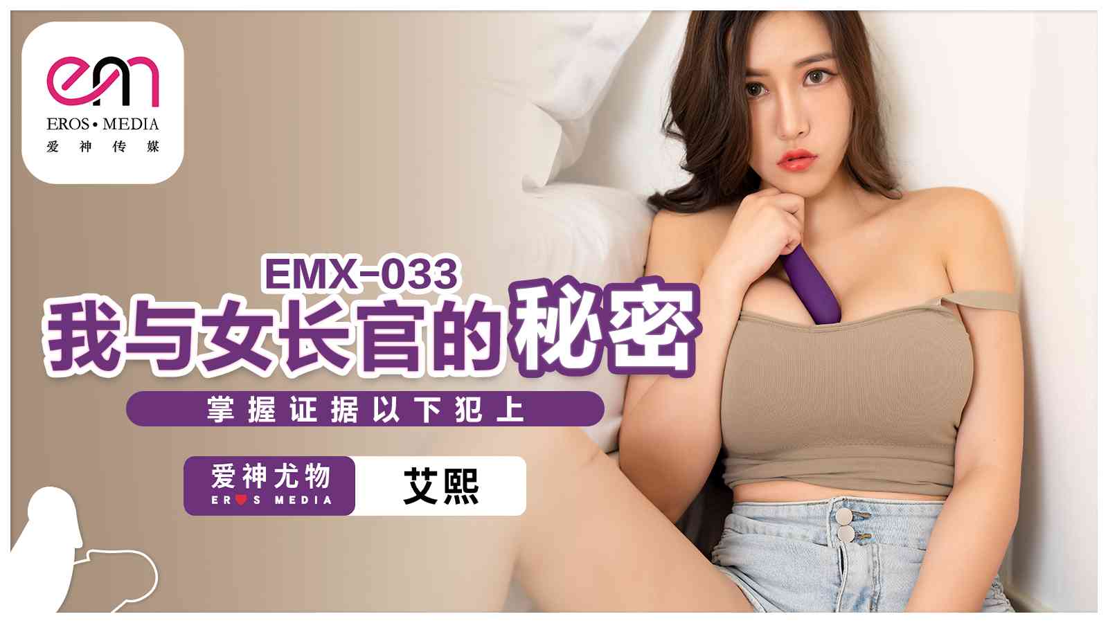 蜜桃影像传媒・EMX-033・我与女长官的秘密・掌握证据以下犯上・艾熙