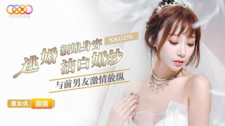 星空无限传媒・XKG270・逃婚新娘身穿洁白婚纱与前男友激情・露露