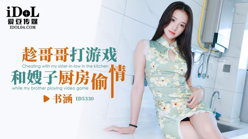 爱豆传媒・ID5330・趁哥哥打游戏・和嫂子厨房偷情・书涵