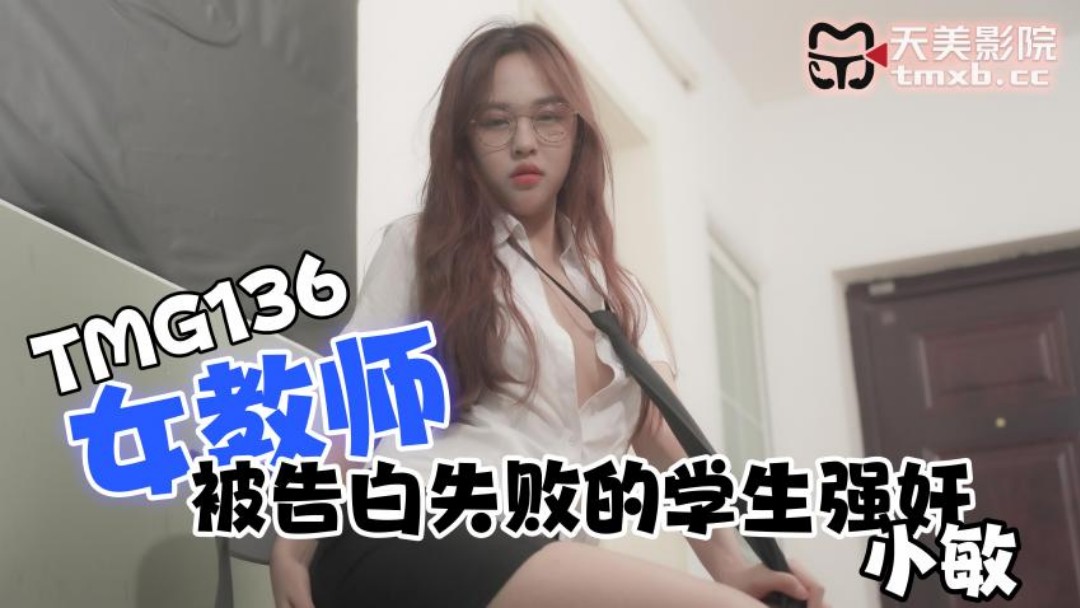 天美传媒・TMG0136・女教师被告白失败的学生强奸・小敏