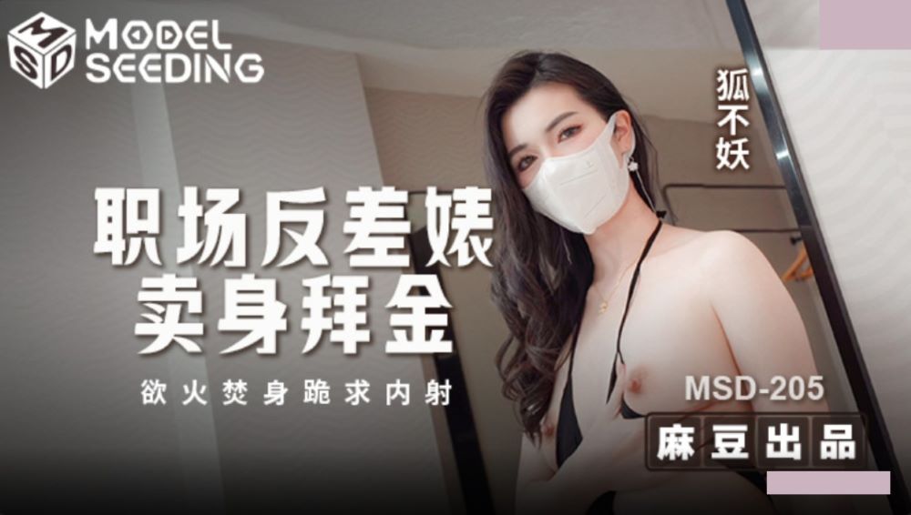 麻豆传媒映画・MSD-205・职场反差婊卖身拜金・浴火焚身跪求内射・狐不妖