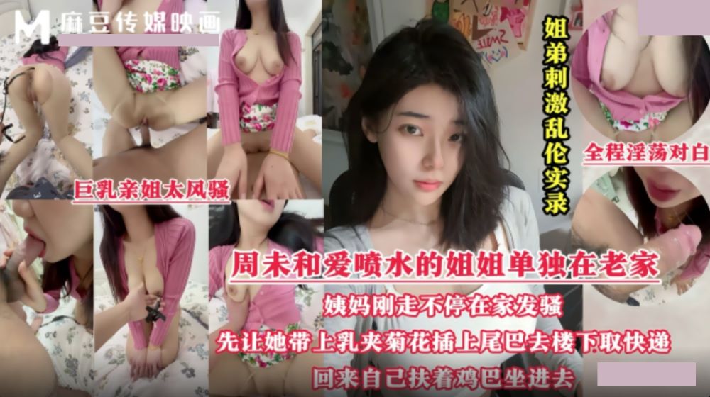 麻豆映画传媒・姐弟乱伦实录・周末和爱喷水的姐姐单独在老家